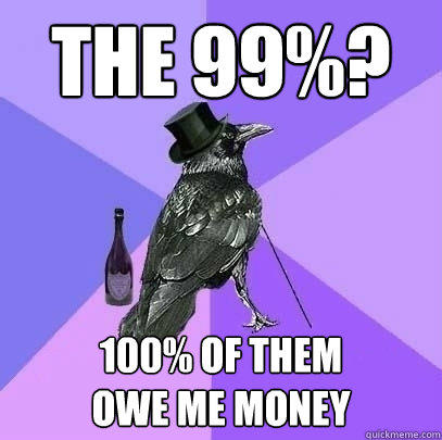 The 99%? 100% of them
owe me money - The 99%? 100% of them
owe me money  Rich Raven