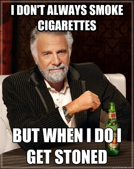 I don't always smoke cigarettes but when I do I get stoned  The Most Interesting Man In The World