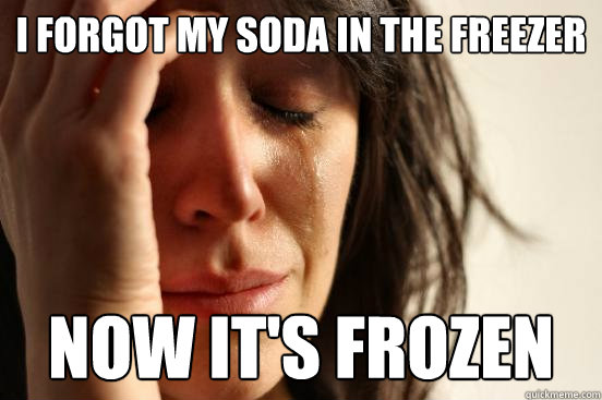 i forgot my soda in the freezer now it's frozen  First World Problems
