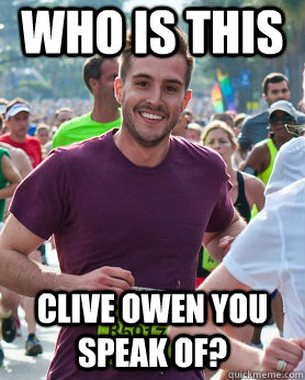Who is this  Clive Owen You Speak of?  Ridiculously photogenic guy