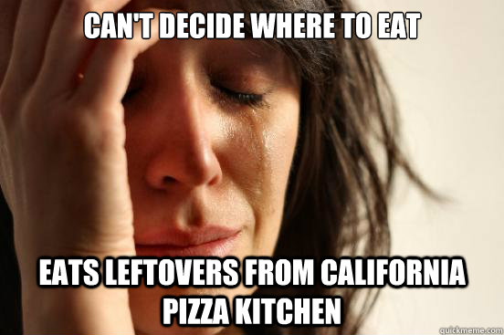 can't decide where to eat eats leftovers from california pizza kitchen  First World Problems