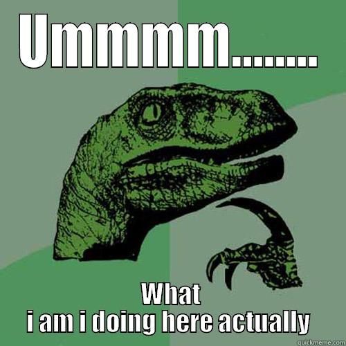 UMMMM........ WHAT I AM I DOING HERE ACTUALLY  Philosoraptor