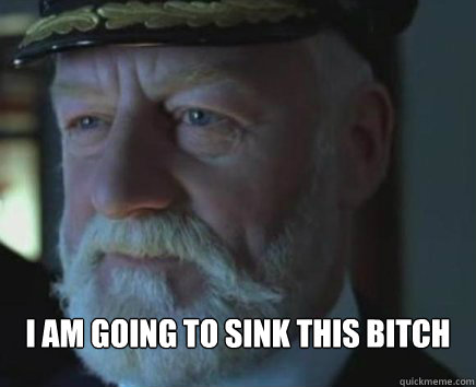  I am going to sink this bitch  