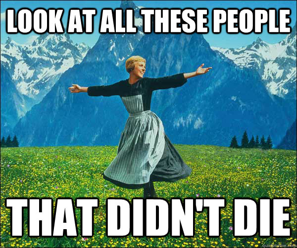 Look at all these people That didn't die  