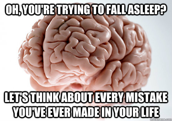 Oh, you're trying to fall asleep? let's think about every mistake you've ever made in your life  Scumbag Brain make you late to work
