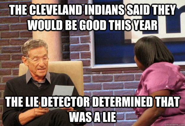 the cleveland indians said they would be good this year the lie detector determined that was a lie - the cleveland indians said they would be good this year the lie detector determined that was a lie  Maury Meme