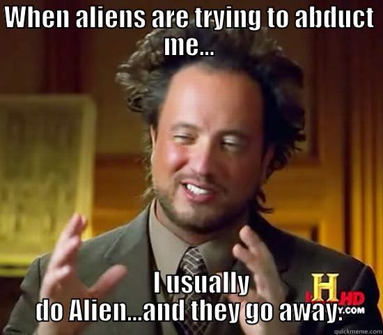 WHEN ALIENS ARE TRYING TO ABDUCT ME...      I USUALLY DO ALIEN...AND THEY GO AWAY. Ancient Aliens