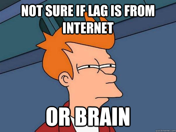 Not sure if lag is from internet or brain  Futurama Fry