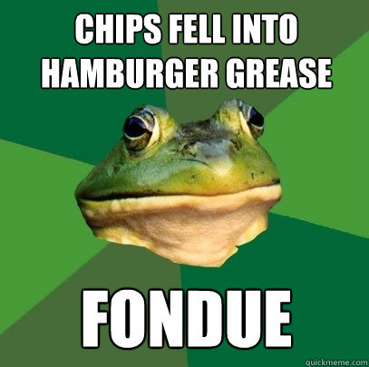 CHIPS FELL INTO HAMBURGER GREASE Fondue  Foul Bachelor Frog