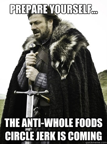 PREPARE YOURSELF... THE ANTI-WHOLE FOODS CIRCLE JERK IS COMING - PREPARE YOURSELF... THE ANTI-WHOLE FOODS CIRCLE JERK IS COMING  Prepare Yourself