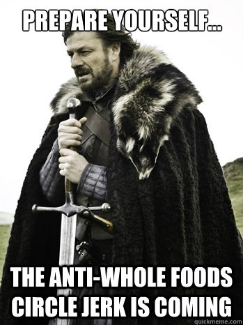 PREPARE YOURSELF... THE ANTI-WHOLE FOODS CIRCLE JERK IS COMING  Prepare Yourself
