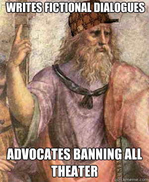 Writes fictional dialogues Advocates banning all theater - Writes fictional dialogues Advocates banning all theater  Scumbag Plato