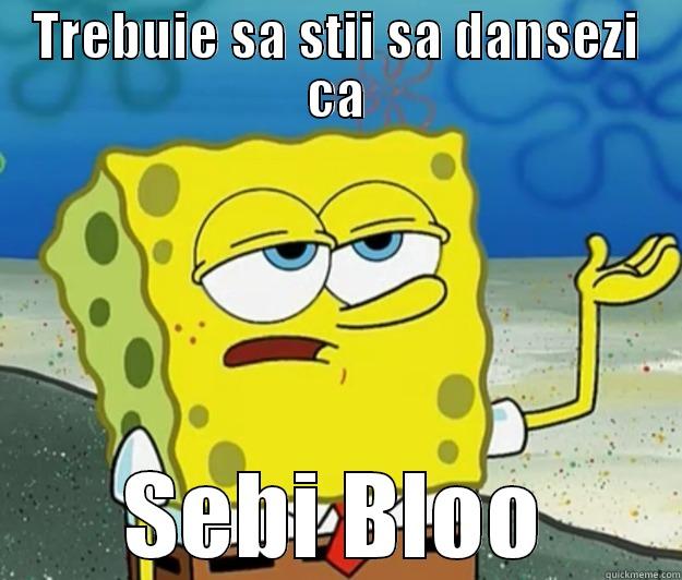 TREBUIE SA STII SA DANSEZI CA SEBI BLOO Tough Spongebob