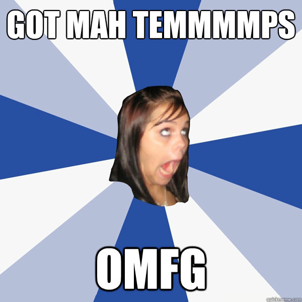 Got mah temmmmps OMFG  Annoying Facebook Girl