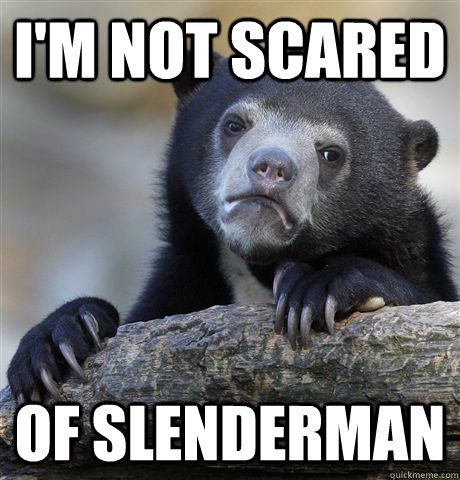 i'm not scared of slenderman  Confession Bear