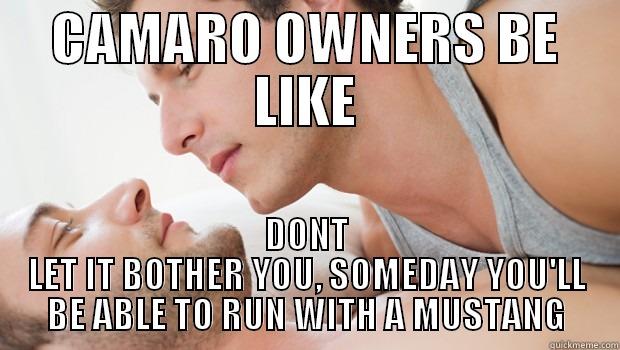 CAMARO OWNERS BE LIKE DONT LET IT BOTHER YOU, SOMEDAY YOU'LL BE ABLE TO RUN WITH A MUSTANG Misc
