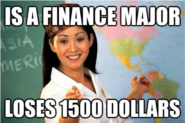 Is a finance major loses 1500 dollars  Scumbag Teacher