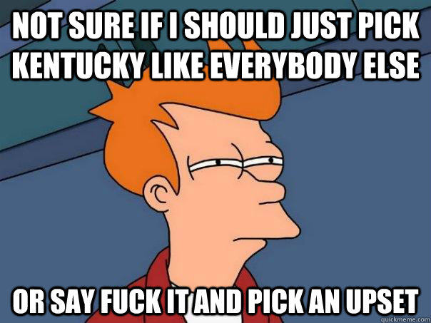 Not sure if i should just pick Kentucky like everybody else Or say fuck it and pick an upset  Futurama Fry