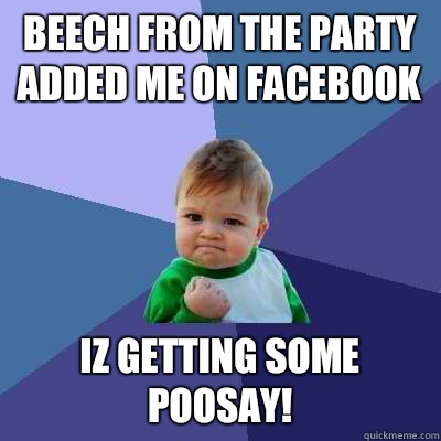 Beech from the party added me on Facebook  Iz getting some poosay!   Success Kid