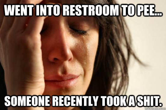 Went into restroom to pee... Someone recently took a shit.  First World Problems