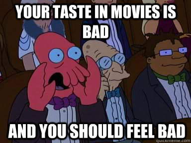 Your taste in movies is bad and you should feel bad  zoidberg does not approve