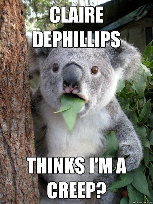 claire dephillips thinks i'm a creep?  koala bear