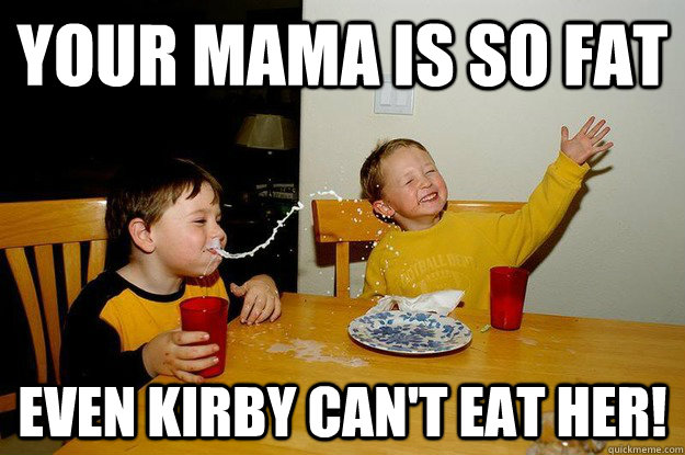 Your mama is so fat Even Kirby can't eat her!  yo mama is so fat