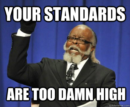 Your standards   are too damn high  Too Damn High