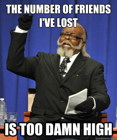 The number of friends I've lost Is too damn high  The Rent Is Too Damn High