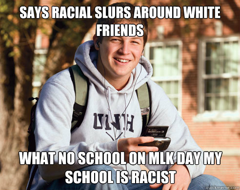 Says racial slurs around white friends What No school on MLK day my school is racist  College Freshman