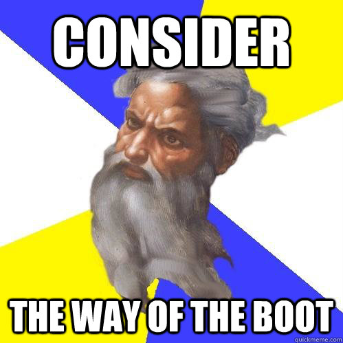 consider the way of the boot  Advice God