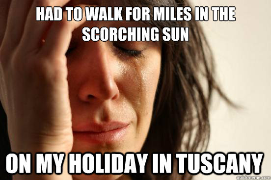 Had to walk for miles in the scorching sun On my holiday in Tuscany  First World Problems