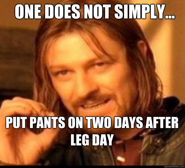 ONE DOES NOT SIMPLY... Put pants on two days after leg day - ONE DOES NOT SIMPLY... Put pants on two days after leg day  lord of rings!