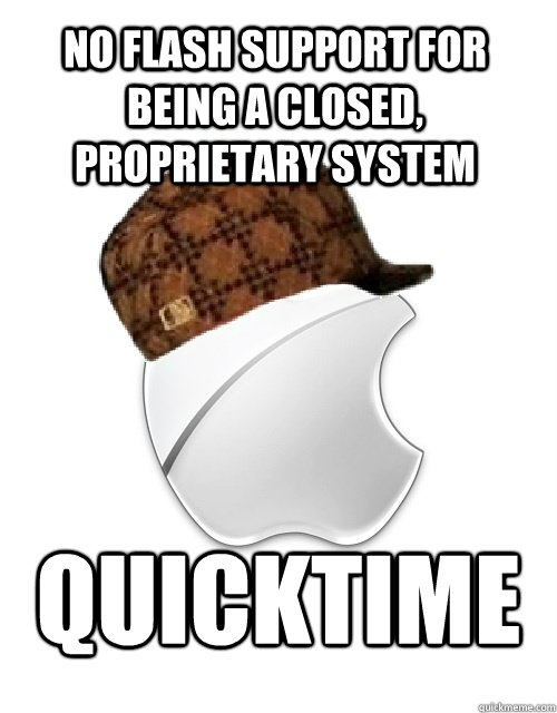 No Flash Support for being a closed, proprietary system Quicktime  Scumbag Apple