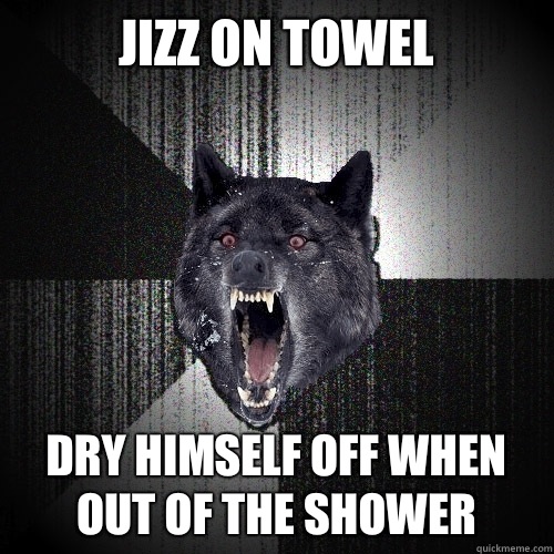 Jizz on towel Dry himself off when out of the shower  Insanity Wolf