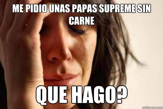 Me pidio unas papas supreme sin carne que hago?  First World Problems