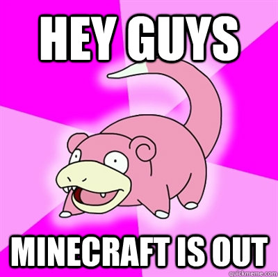 hey guys Minecraft is out  Slowpoke Earthquake
