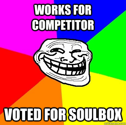 works for competitor voted for soulbox  Troll Face