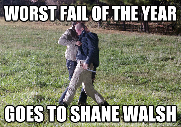 Worst fail of the year Goes to Shane Walsh - Worst fail of the year Goes to Shane Walsh  freinds walking dead style