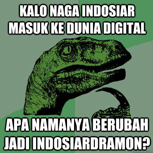 kalo naga indosiar masuk ke dunia digital apa namanya berubah jadi indosiardramon? - kalo naga indosiar masuk ke dunia digital apa namanya berubah jadi indosiardramon?  Philosoraptor