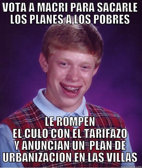VOTA A MACRI PARA SACARLE LOS PLANES A LOS POBRES LE ROMPEN EL CULO CON EL TARIFAZO Y ANUNCIAN UN  PLAN DE URBANIZACION EN LAS VILLAS Bad Luck Brian