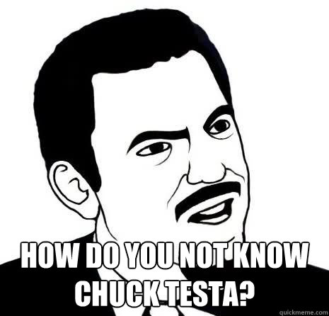  How do you not know Chuck Testa?  SeriouslyAre You Serious