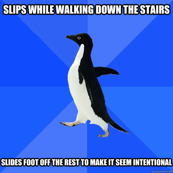 Slips while walking down the stairs slides foot off the rest to make it seem intentional  Socially Awkward Penguin