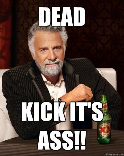 Dead Kick it's ass!!  The Most Interesting Man In The World