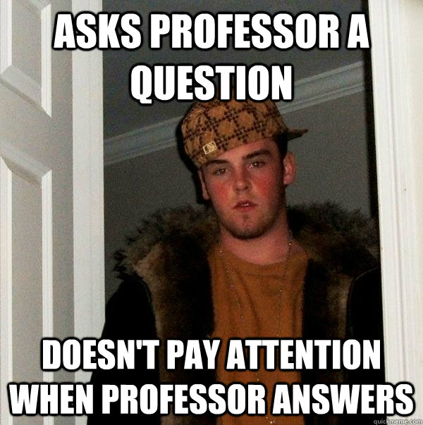 asks professor a question doesn't pay attention when professor answers  Scumbag Steve