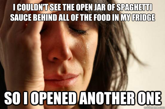 I couldn't see the open jar of spaghetti sauce behind all of the food in my fridge So I opened another one  First World Problems