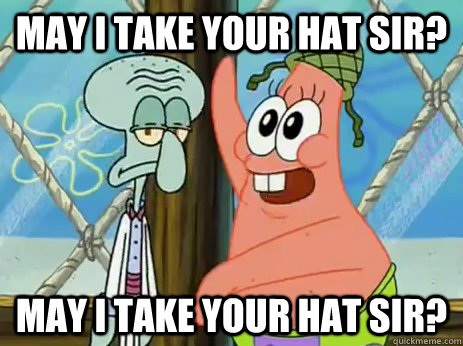 MAY I TAKE YOUR HAT SIR? MAY I TAKE YOUR HAT SIR? - MAY I TAKE YOUR HAT SIR? MAY I TAKE YOUR HAT SIR?  Patrick Star