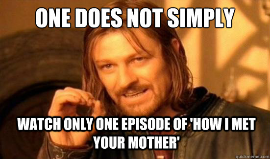 One Does Not Simply watch only one episode of 'How I Met Your Mother' - One Does Not Simply watch only one episode of 'How I Met Your Mother'  Boromir
