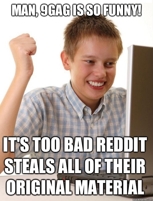 Man, 9gag is so funny! It's too bad Reddit steals all of their original material  First Day on the Internet Kid