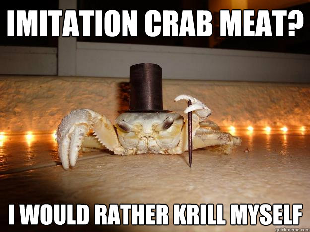 IMITATION CRAB MEAT? I WOULD RATHER KRILL MYSELF - IMITATION CRAB MEAT? I WOULD RATHER KRILL MYSELF  Fancy Crab